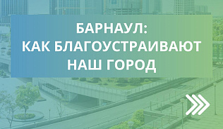 17 общественных территорий благоустроено в Барнауле за годы реализации нацпроекта «Жилье и городская среда»
