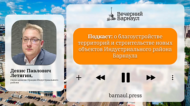 Подкаст: о благоустройстве территорий и строительстве новых объектов Индустриального района Барнаула