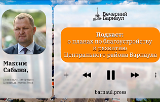 Подкаст: о планах по благоустройству и развитию Центрального района Барнаула 